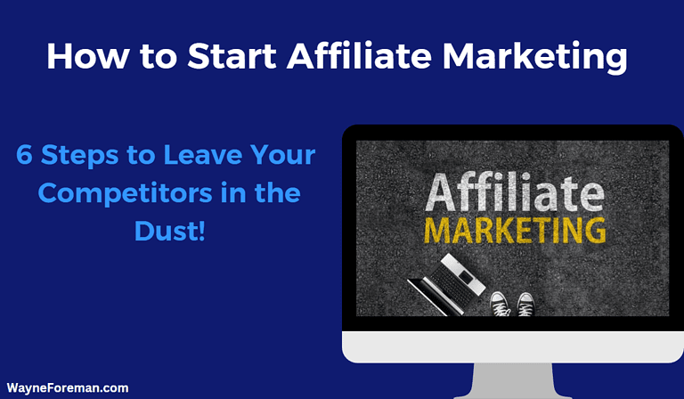 How to Start Affiliate Marketing: 6 Actionable Steps to Leave Your Competitors in the Dust